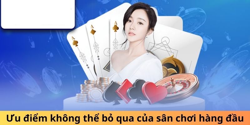 Ưu điểm không thể bỏ qua của sân chơi hàng đầu
